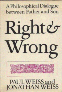 Right & Wrong A Philosphical Dialogue between Father and son by Paul Weiss and Jonathan Weiss
